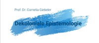 Prof. Dr. Cornelia Giebeler (Fachhochschule Bielefeld, Fakultät für Sozialwissenschaften): Dekoloniale Epistemologie